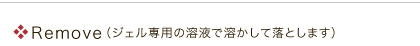 Remove(ジェル専用の溶液で溶かして落とせます)